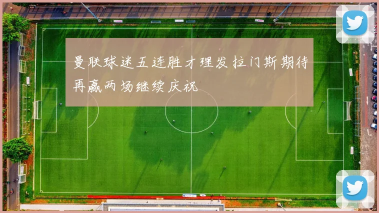 曼联球迷五连胜才理发拉门斯期待再赢两场继续庆祝