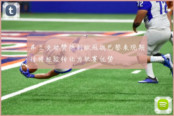 弗兰克称赞热刺欧冠战巴黎表现期待将经验转化为联赛优势