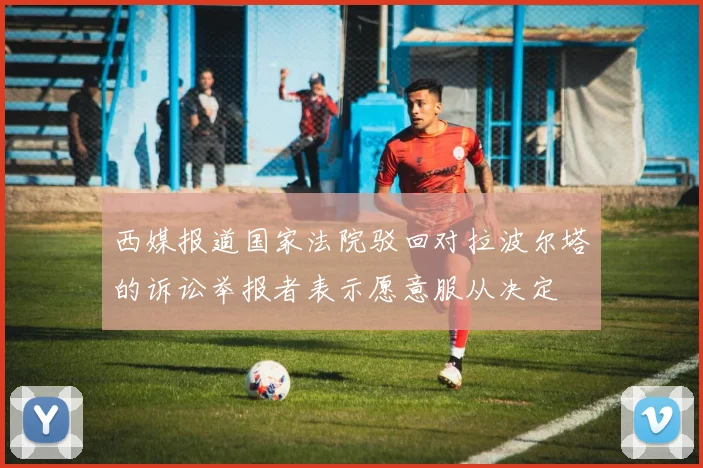 西媒报道国家法院驳回对拉波尔塔的诉讼举报者表示愿意服从决定