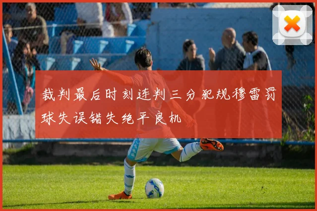 裁判最后时刻连判三分犯规穆雷罚球失误错失绝平良机