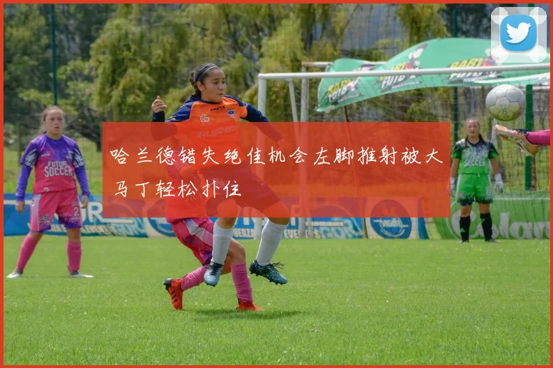 哈兰德错失绝佳机会左脚推射被大马丁轻松扑住
