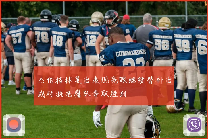 杰伦格林复出表现亮眼继续替补出战对抗老鹰队争取胜利