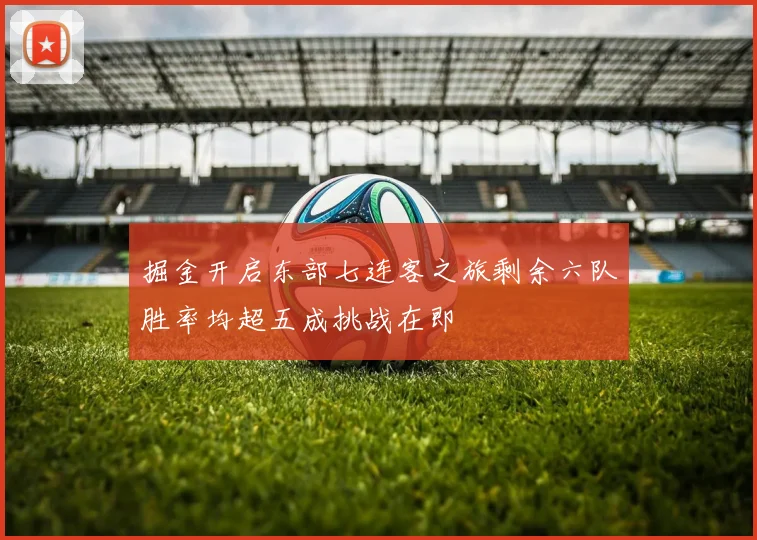 掘金开启东部七连客之旅剩余六队胜率均超五成挑战在即