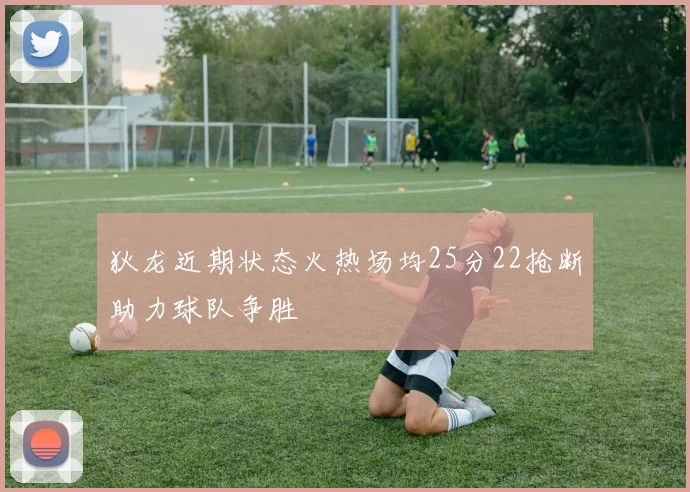 狄龙近期状态火热场均25分22抢断助力球队争胜