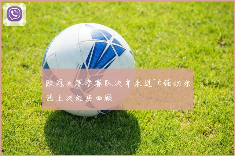 欧冠决赛参赛队次年未进16强切尔西上次经历回顾