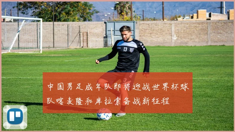 中国男足成年队即将迎战世界杯球队喀麦隆和库拉索备战新征程